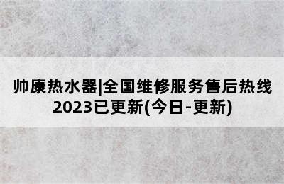 帅康热水器|全国维修服务售后热线2023已更新(今日-更新)